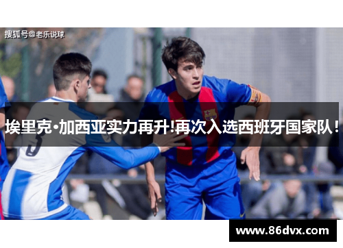 埃里克·加西亚实力再升!再次入选西班牙国家队！