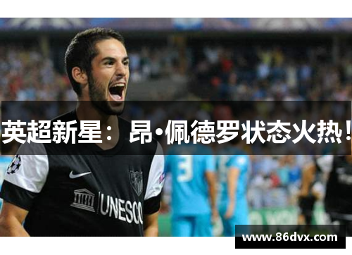 英超新星：昂·佩德罗状态火热！